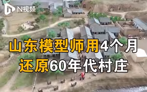 山东模型师4个月还原60年代村庄，细节精确土粒清晰可见