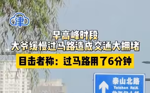 早高峰时段，大爷缓慢过马路造成交通大拥堵，目击者称：过马路用了6分钟