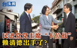 民进党党主席“卡位战”赖清德出手了？