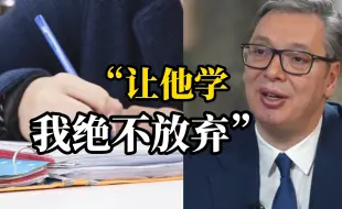 6岁小儿子学中文直呼太难了，武契奇模仿并表示：让他学，我绝不放弃