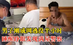 男子刚成网逃还没半小时就被抓获：午觉睡醒一睁眼，发现满屋警察