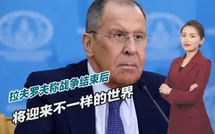 俄乌冲突将走向何方？拉夫罗夫称战争结束后，将迎来不一样的世界