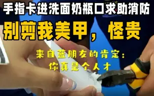临沂女子模仿视频手指卡进洗面奶瓶口求助消防：别剪我美甲，怪贵