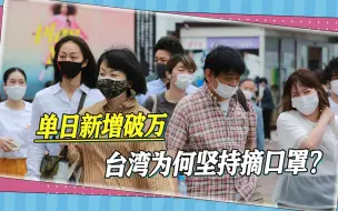 单日新增确诊者破万，台湾却宣布室内免戴口罩，主要出于四个考量
