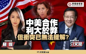 中美合作利大于弊但冲突已无法缓解？Ft.介文汲【野礼会客室】