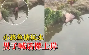 小孩鱼塘玩水男子喊话撵上岸：水都到他胸口了