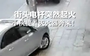 街头电杆突然起火，小伙提着灭火器奔来，灭火后淡定离开