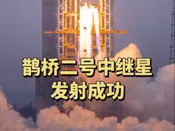 鹊桥二号中继星发射成功，将架设地月新“鹊桥”