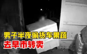 男子半夜偷货车果蔬去早市转卖，警方：他曾盗窃500部手机被判11年