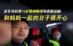 货车司机带75岁精神障碍母亲跑运输：和妈妈一起的日子很开心