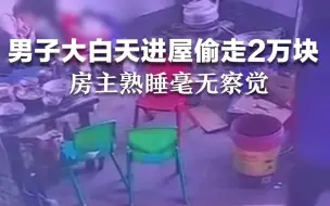 男子大白天进屋偷走2万块钱 房主熟睡毫无察觉
