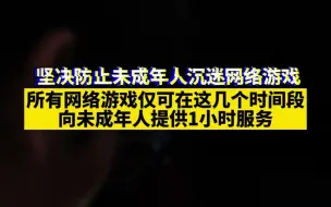 坚决防止未成年人沉迷网络游戏 所有网络游戏仅可在这几个时间段向未成年人提供1小时服务
