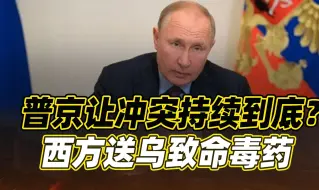 普京两大决定，要把战争持续到底？乌陷入绝望，西方送来致命毒药