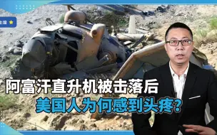 谁干的？阿富汗直升机被击落后，美国人为何感到头疼？