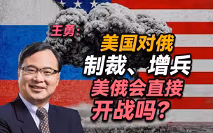 王勇：美国对俄制裁、增兵，美俄会直接开战吗？