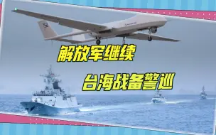 解放军继续台海战备警巡，清晨大批舰机出海，无人机绕飞台湾北部