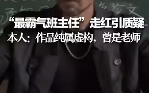 “最霸气班主任”走红引质疑，本人：作品纯属虚构，20年前曾是老师