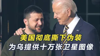 美彻底撕下伪装，为乌提供数十万张卫星图像，要求在库尔斯克固守