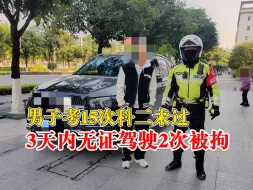男子考15次科二未过无证驾驶被拘：一上车考试脚就抖