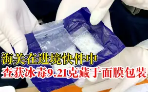海关在进境快件中查获冰毒9.21 克：寄递渠道走私入境，藏于面膜包装