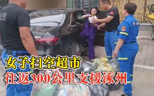 女子扫空超市往返300公里支援涿州：送到一线救援队手里