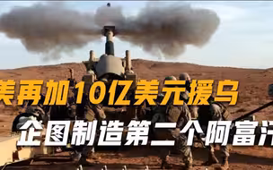 美再加10亿美元援乌，俄：西方企图把乌克兰变成“第二个阿富汗”