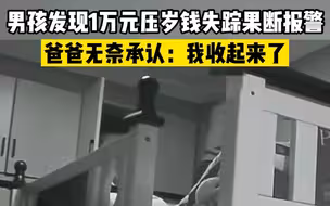 男孩发现1万元压岁钱失踪果断报警，爸爸无奈承认：我收起来了