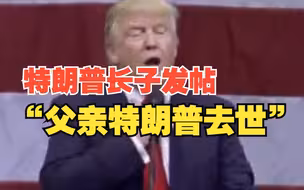 特朗普长子突然发帖称“父亲特朗普去世”，随后又称账号被黑