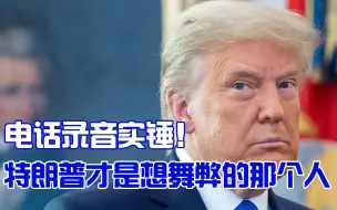 电话录音实锤，特朗普才是选举舞弊的那个人