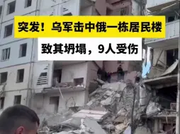 突发！乌军击中俄一栋居民楼致其坍塌，9人受伤