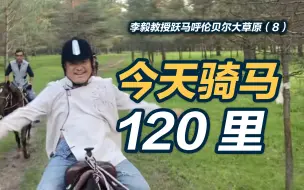 李毅教授跃马呼伦贝尔大草原⑧：今天骑马120里