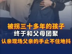 被拐三十多年的孩子终于和父母团聚 认亲现场父亲的手止不住地抖