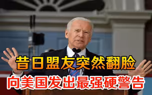 拜登万万没想到，昔日盟友突然翻脸，向美国发出最强硬的警告