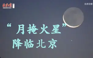 难得一见！“月掩火星”天象亮相北京清晨