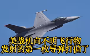 美最高将领证实：F-16战机向不明飞行物发射的第一枚导弹打偏了