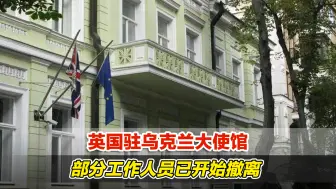 俄乌危机升级，英国驻乌克兰大使馆部分工作人员已开始撤离