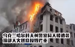乌克兰哈尔科夫州警察局大楼遭袭！现场画面曝光，顶部大火燃烧损毁严重