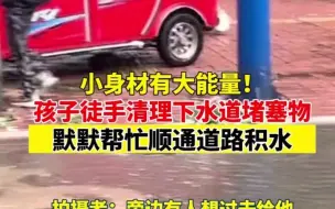 小身材有大能量！孩子徒手清理下水道堵塞物 默默帮忙顺通道路积水