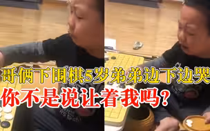 5岁弟弟和哥哥下围棋落子又落泪：说好让着弟弟，结果都想赢