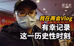 我在两会Vlog丨有幸用镜头记录了这一历史性时刻