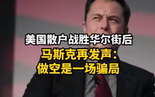 美国散户战胜华尔街后，马斯克再发声：做空是一场骗局！