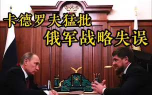 卡德罗夫猛批俄军战略失误：再不改变 我就去找普京聊聊