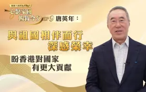 国庆75周年专访｜唐英年：与祖国相伴而行深感荣幸，盼香港对国家有更大贡献