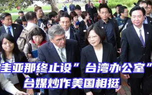 “台湾办公室”24小时夭折，台媒无奈炒作美国相挺来掩饰尴尬