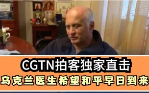 CGTN拍客独家直击|乌克兰医生希望和平早日到来