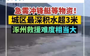 涿州救援难度相当大：城区最深积水超三米，急需冲锋艇等物资