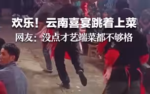 欢乐！云南喜宴跳着上菜，网友：没点才艺端菜都不够格