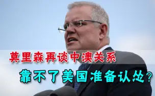 拜登政府靠不住，莫里森准备认怂？请教完两位前任，再谈中澳关系