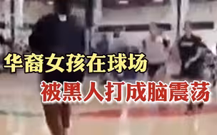 华裔女孩被黑人打成脑震荡，施暴者母亲场边煽暴：去打她！