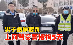 无语！男子违停被罚上网辱骂交警，警方：行拘5日